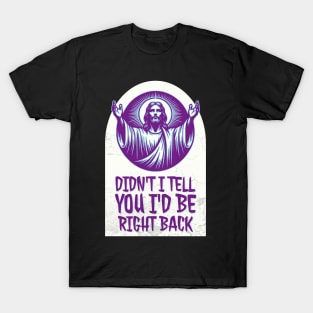 Didn't I Tell You I'd Be Right Back? T-Shirt